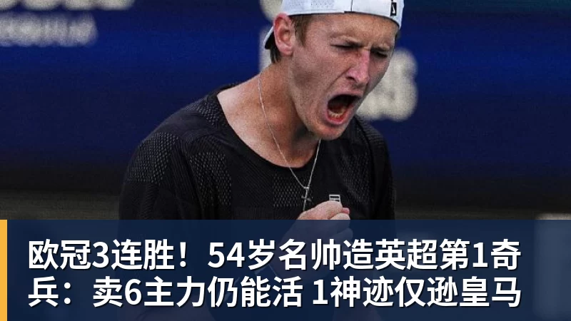 欧冠3连胜！54岁名帅造英超第1奇兵：卖6主力仍能活 1神迹仅逊皇马